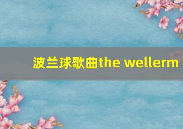 波兰球歌曲the wellerm